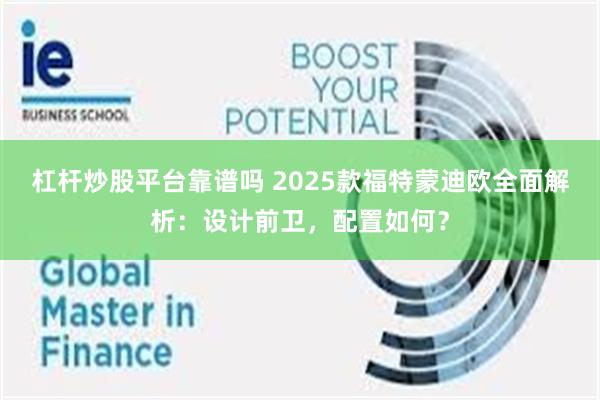 杠杆炒股平台靠谱吗 2025款福特蒙迪欧全面解析：设计前卫，配置如何？