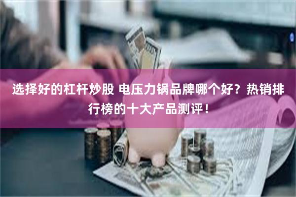 选择好的杠杆炒股 电压力锅品牌哪个好？热销排行榜的十大产品测评！