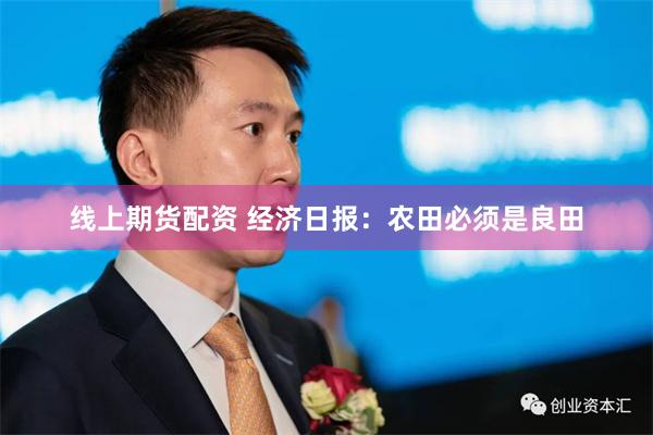 线上期货配资 经济日报：农田必须是良田