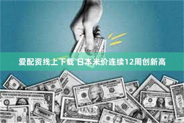 爱配资线上下载 日本米价连续12周创新高