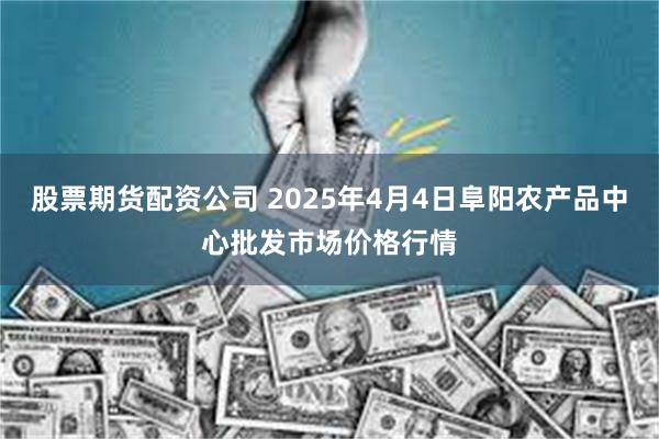 股票期货配资公司 2025年4月4日阜阳农产品中心批发市场价格行情