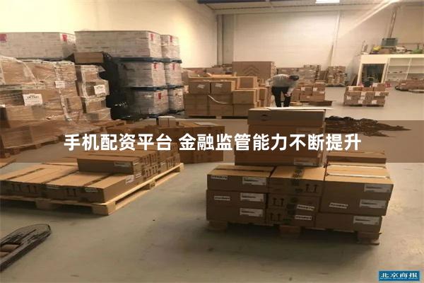 手机配资平台 金融监管能力不断提升