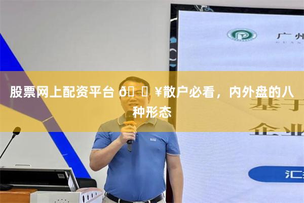 股票网上配资平台 🔥散户必看，内外盘的八种形态