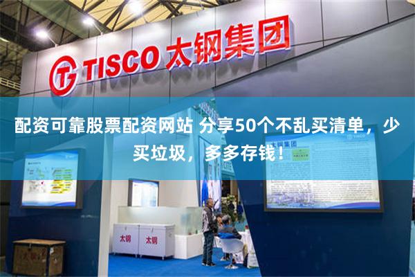 配资可靠股票配资网站 分享50个不乱买清单，少买垃圾，多多存钱！