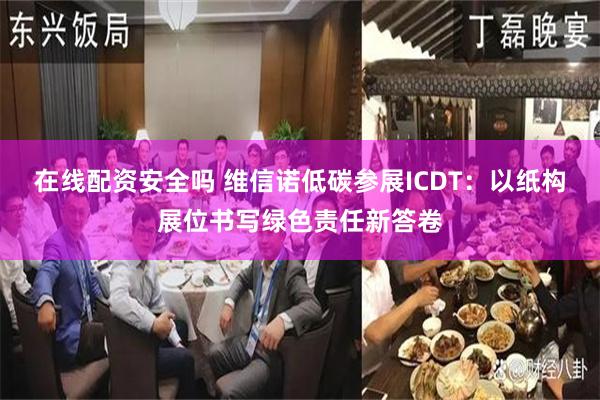 在线配资安全吗 维信诺低碳参展ICDT：以纸构展位书写绿色责任新答卷