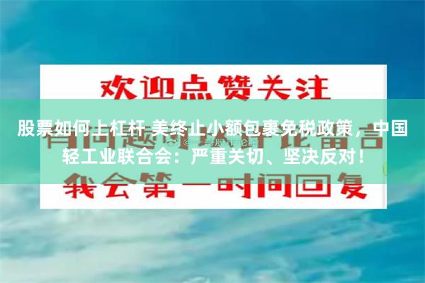 股票如何上杠杆 美终止小额包裹免税政策，中国轻工业联合会：严重关切、坚决反对！