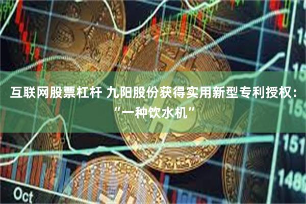 互联网股票杠杆 九阳股份获得实用新型专利授权：“一种饮水机”