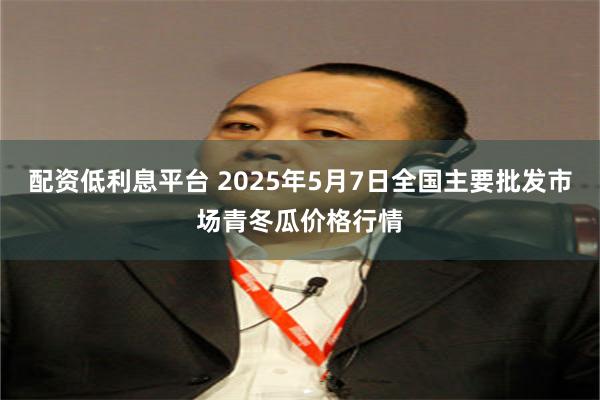 配资低利息平台 2025年5月7日全国主要批发市场青冬瓜价格行情