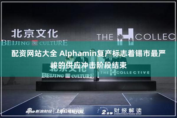 配资网站大全 Alphamin复产标志着锡市最严峻的供应冲击阶段结束