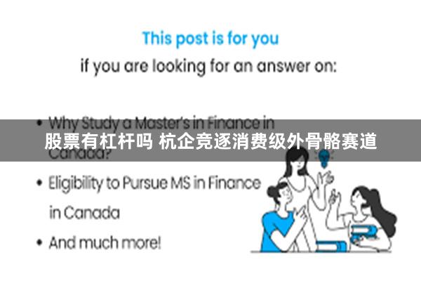 股票有杠杆吗 杭企竞逐消费级外骨骼赛道