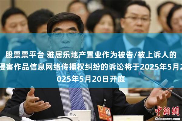 股票票平台 雅居乐地产置业作为被告/被上诉人的2起涉及侵害作品信息网络传播权纠纷的诉讼将于2025年5月20日开庭