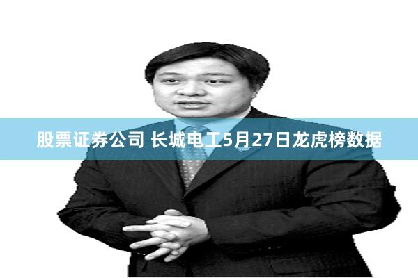 股票证券公司 长城电工5月27日龙虎榜数据