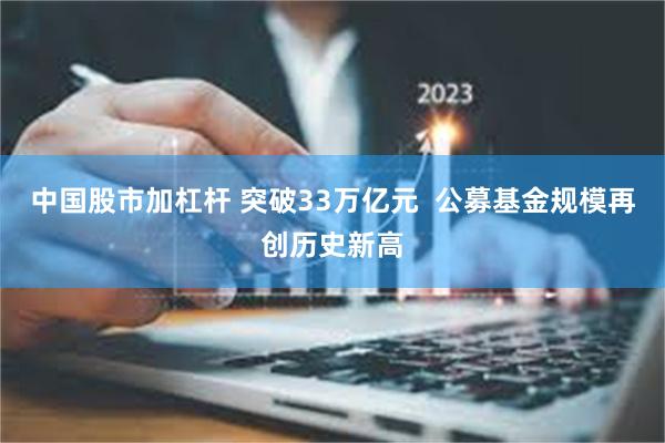 中国股市加杠杆 突破33万亿元  公募基金规模再创历史新高