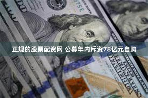 正规的股票配资网 公募年内斥资78亿元自购