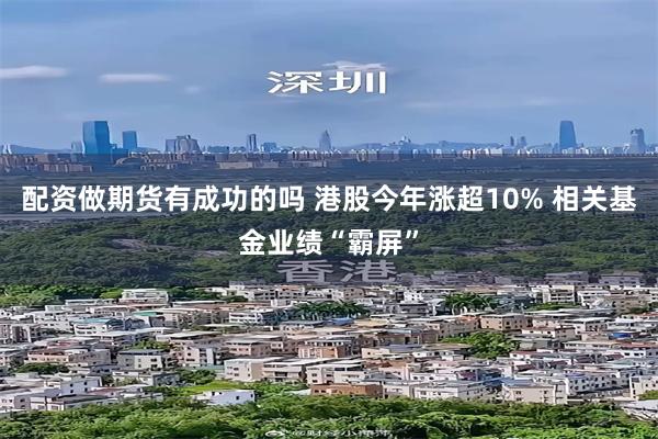 配资做期货有成功的吗 港股今年涨超10% 相关基金业绩“霸屏”