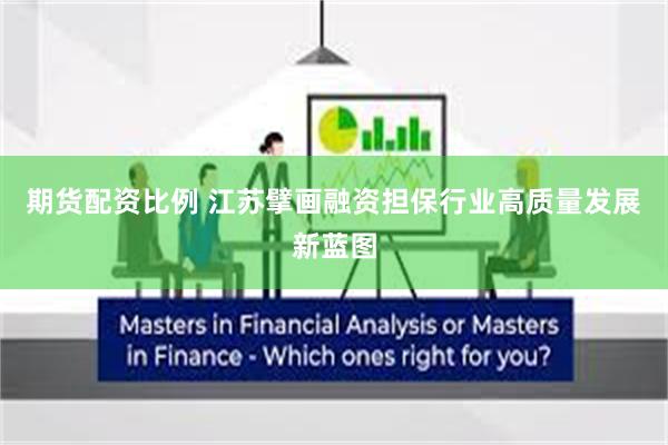 期货配资比例 江苏擘画融资担保行业高质量发展新蓝图