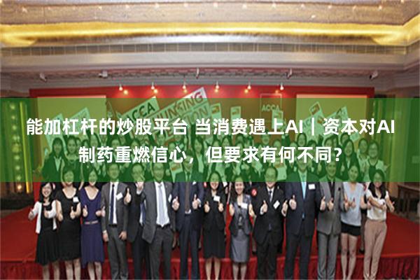 能加杠杆的炒股平台 当消费遇上AI｜资本对AI制药重燃信心，但要求有何不同？