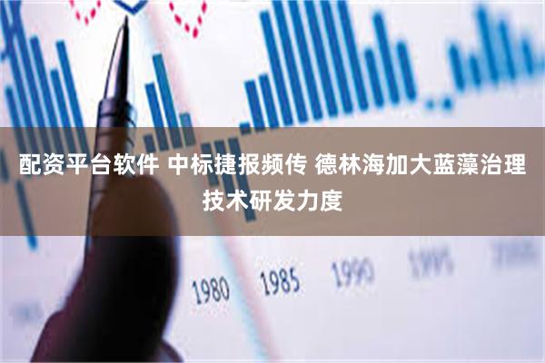 配资平台软件 中标捷报频传 德林海加大蓝藻治理技术研发力度