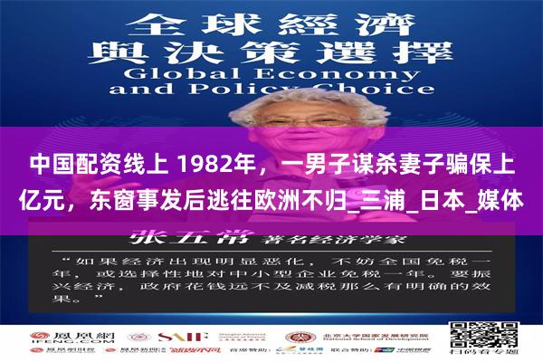 中国配资线上 1982年，一男子谋杀妻子骗保上亿元，东窗事发后逃往欧洲不归_三浦_日本_媒体