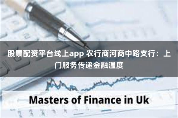股票配资平台线上app 农行商河商中路支行：上门服务传递金融温度