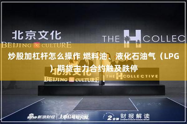 炒股加杠杆怎么操作 燃料油、液化石油气（LPG）期货主力合约触及跌停