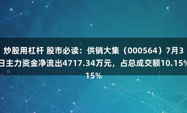炒股用杠杆 股市必读：供销大集（000564）7月3日主力资金净流出4717.34万元，占总成交额10.15%