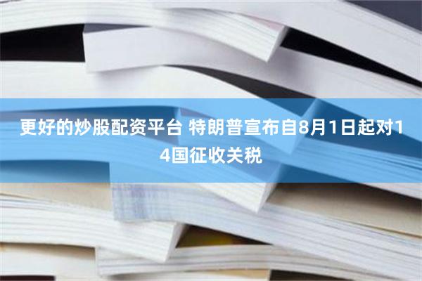 更好的炒股配资平台 特朗普宣布自8月1日起对14国征收关税