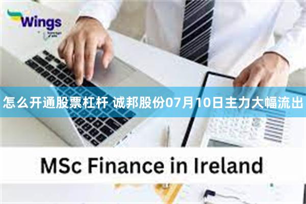 怎么开通股票杠杆 诚邦股份07月10日主力大幅流出