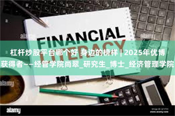 杠杆炒股平台哪个好 身边的榜样 | 2025年优博获得者——经管学院尚翠_研究生_博士_经济管理学院