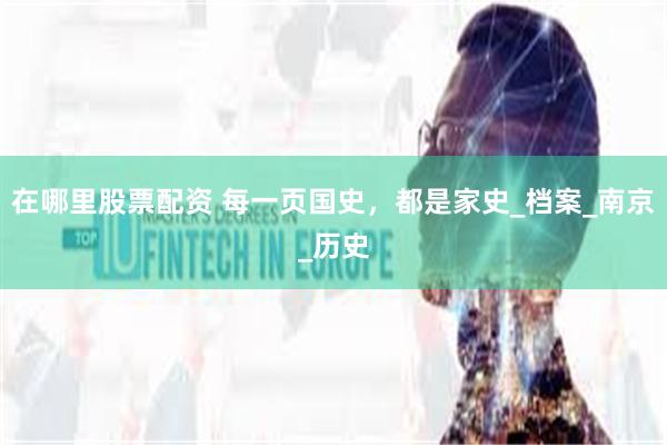 在哪里股票配资 每一页国史，都是家史_档案_南京_历史