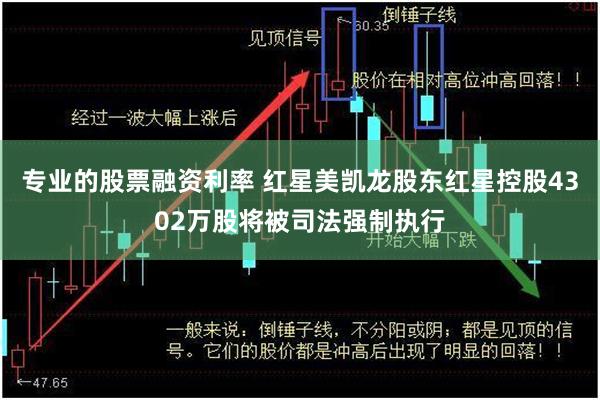 专业的股票融资利率 红星美凯龙股东红星控股4302万股将被司法强制执行
