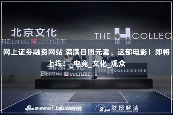 网上证劵融资网站 满满日照元素。这部电影！即将上线！_电竞_文化_观众
