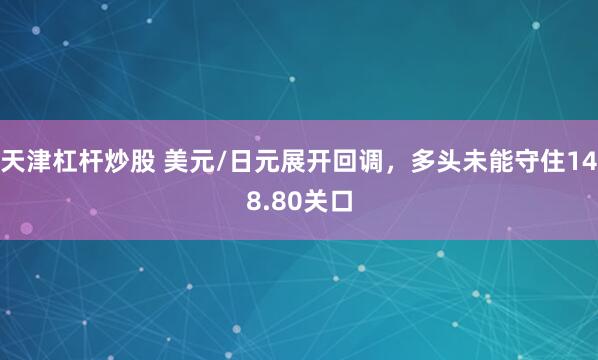 天津杠杆炒股 美元/日元展开回调，多头未能守住148.80关口