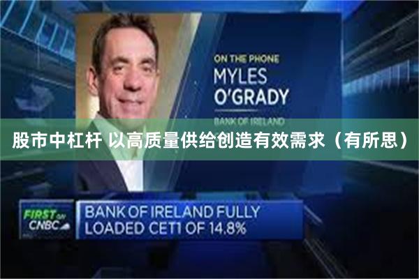 股市中杠杆 以高质量供给创造有效需求（有所思）