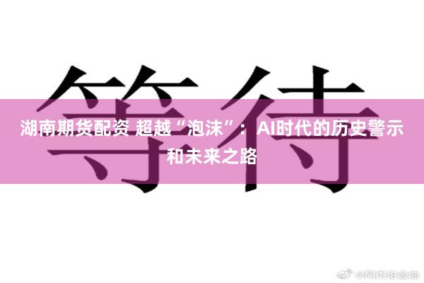 湖南期货配资 超越“泡沫”:AI时代的历史警示和未来之路
