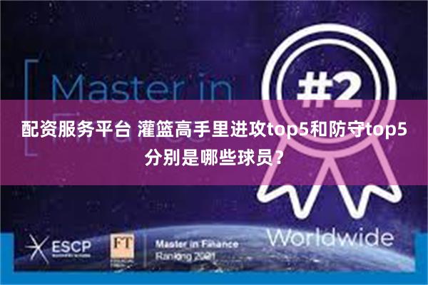 配资服务平台 灌篮高手里进攻top5和防守top5分别是哪些球员?