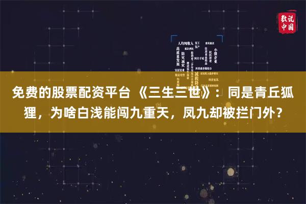 免费的股票配资平台 《三生三世》:同是青丘狐狸,为啥白浅能闯九重天,凤九却被拦门外?