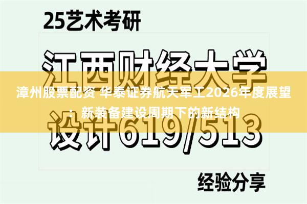 漳州股票配资 华泰证券航天军工2026年度展望:新装备建设周期下的新结构
